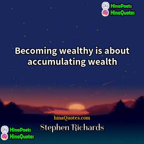 Stephen Richards Quotes | Becoming wealthy is about accumulating wealth.
 